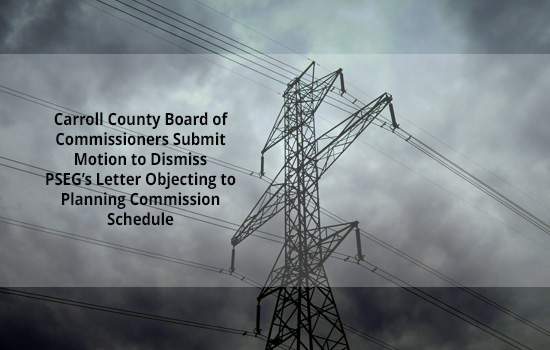  Carroll County Board of Commissioners Submit Motion to Dismiss PSEG’s Letter Objecting to Planning Commission Schedule